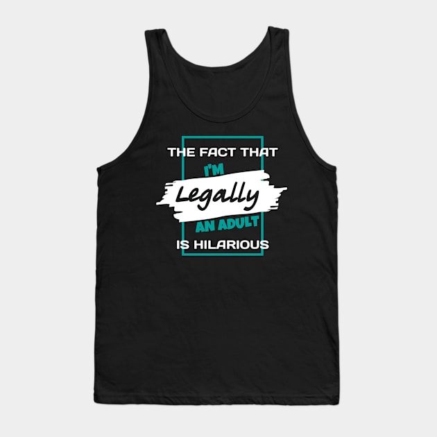 The Fact That I'm Legally An Adult Is Hilarious Funny Tank Top by Sonyi